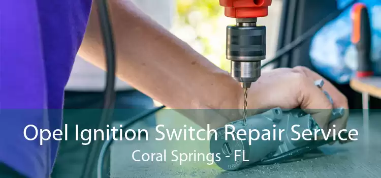 Opel Ignition Switch Repair Service Coral Springs - FL