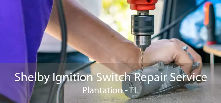 Shelby Ignition Switch Repair Service Plantation - FL